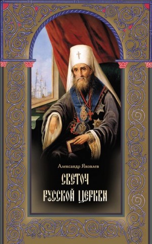 Яковлев Александр - Светоч Русской Церкви. Жизнеописание святителя Филарета (Дроздова), митрополита Московского и Коломенского