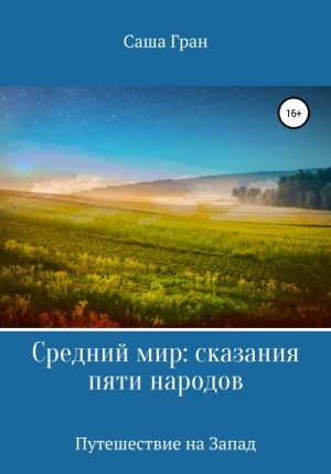 Саша Гран - Средний мир: сказания пяти народов. Путешествие на Запад