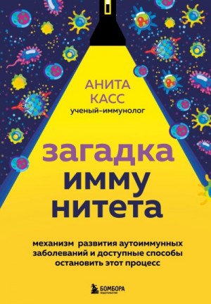 Касс Анита - Загадка иммунитета. Механизм развития аутоиммунных заболеваний и доступные способы остановить этот процесс