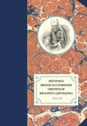 Бежанидзе Георгий, Хондзинский протоиерей Павел, Сухова Наталья, Яковлев Александр - Летопись жизни и служения святителя Филарета (Дроздова). Том III