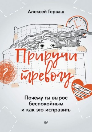 Герваш Алексей - Приручи тревогу. Почему ты вырос беспокойным и как это исправить