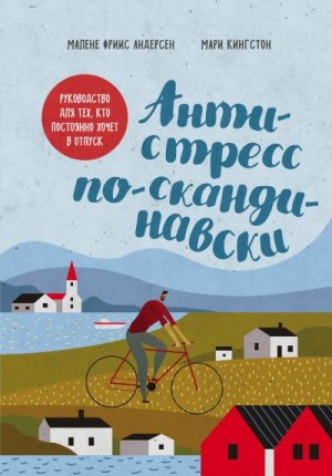 Андерсен Малене, Кингстон Мари - Антистресс по-скандинавски. Руководство для тех, кто постоянно хочет в отпуск
