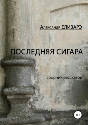 Елизарэ Александр - Последняя сигара. Сборник рассказов