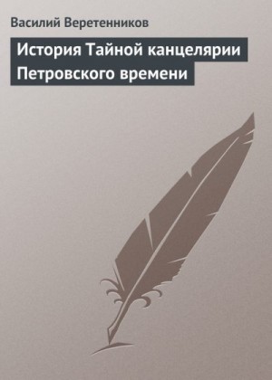 Веретенников Василий - История Тайной канцелярии Петровского времени