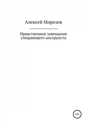 Морозов Алексей - Нравственное завещание умирающего альтруиста