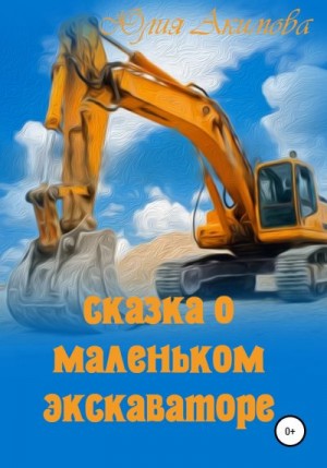 Акимова Юлия - Сказка о маленьком экскаваторе