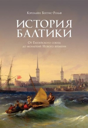 Боггис-Рольф Кэролайн - История Балтики. От Ганзейского союза до монархий Нового времени