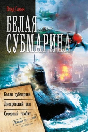 Савин Владислав - Белая субмарина: Белая субмарина. Днепровский вал. Северный гамбит (сборник)