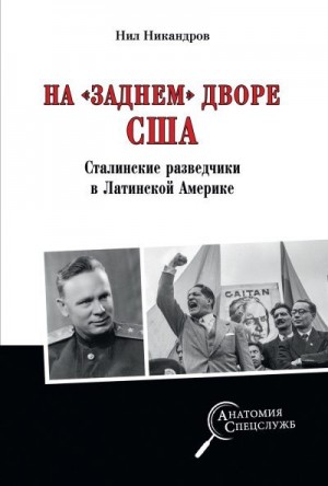 Никандров Нил - На «заднем дворе» США. Сталинские разведчики в Латинской Америке