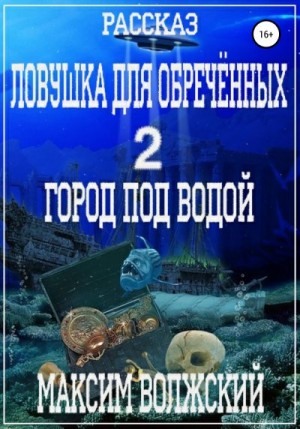 Волжский Максим - Ловушка для обречённых 2. Город под водой