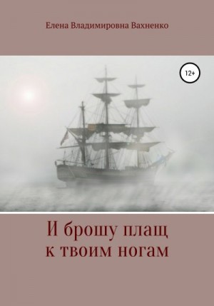 Вахненко Елена - И брошу плащ к твоим ногам