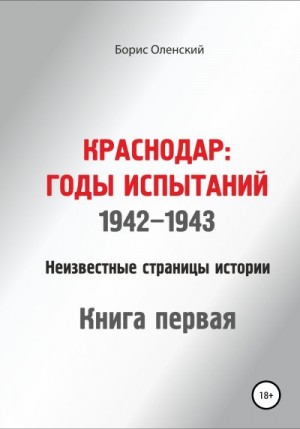 Оленский Борис - Краснодар: годы испытаний 1942-1943 годы. Книга первая