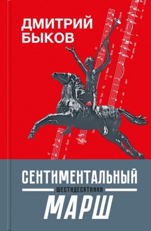 Быков Дмитрий - Сентиментальный марш. Шестидесятники