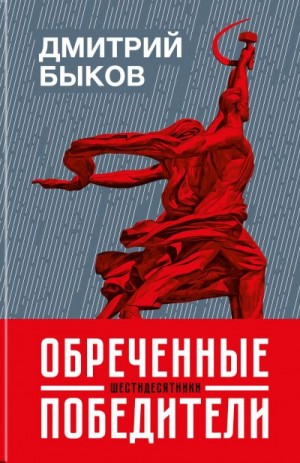 Быков Дмитрий - Обреченные победители. Шестидесятники