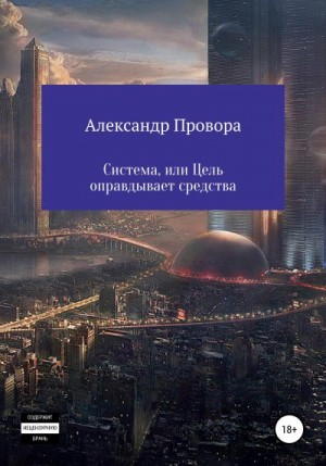 Провора Александр - Система, или Цель оправдывает средства