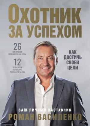 Василенко Роман - Охотник за успехом: как достичь своей цели