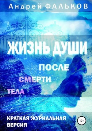 Фальков Андрей - Жизнь души после смерти тела. Обобщение научных исследований