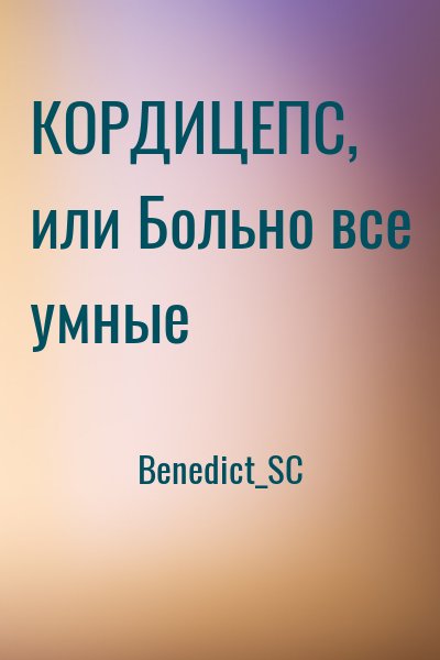 Benedict_SC - КОРДИЦЕПС, или Больно все умные