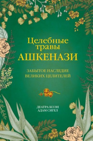 Сигел Адам, Коэн Деатра - Целебные травы ашкенази. Забытое наследие великих целителей