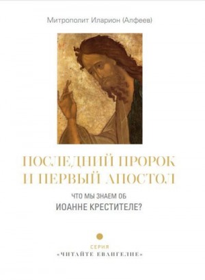 Иларион Митрополит - Последний пророк и первый апостол. Что мы знаем об Иоанне Крестителе?