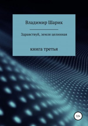 Шарик Владимир - Здравствуй, земля целинная. Книга третья