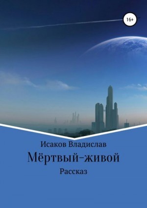 Исаков Владислав - Мёртвый-живой