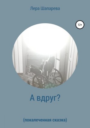 Шапарева Лера - А вдруг? Покалеченная сказка