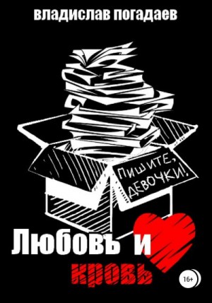 Погадаев Владислав - Любовь и кровь, или Пишите, девочки!..