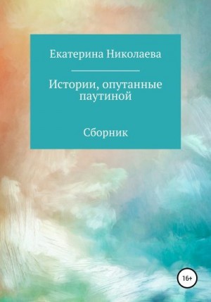 Николаева Екатерина - Истории, опутанные паутиной