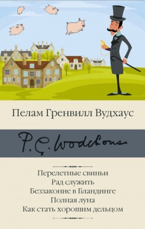 Вудхауз Пэлем - Перелетные свиньи. Рад служить. Беззаконие в Бландинге. Полная луна. Как стать хорошим дельцом