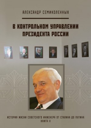 Семиколенных Александр - История жизни советского инженера от Сталина до Путина. Книга II. В контрольном управлении Президента России