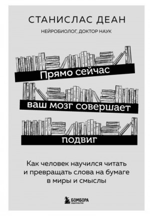 Деан Станислас - Прямо сейчас ваш мозг совершает подвиг. Как человек научился читать и превращать слова на бумаге в миры и смыслы