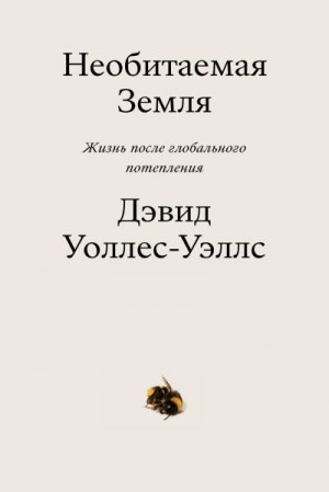 Уоллес-Уэллс Дэвид - Необитаемая земля. Жизнь после глобального потепления