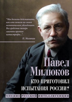 Милюков Павел - Кто приготовил испытания России? Мнение русской интеллигенции