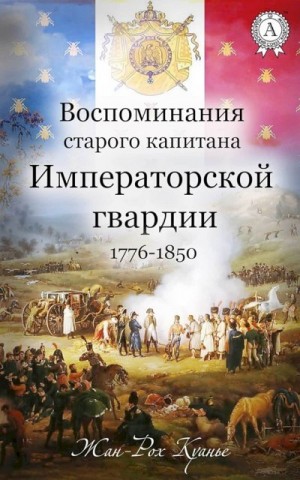 Куанье Жан-Рох - Воспоминания старого капитана Императорской гвардии, 1776–1850