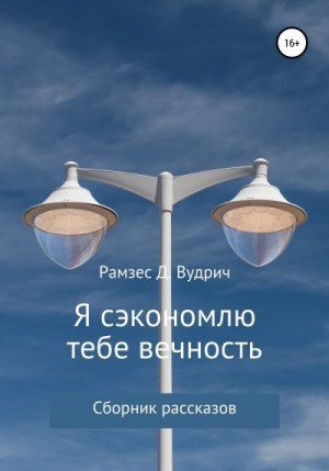 Рамзес Д. Вудрич - Я сэкономлю тебе вечность. Сборник рассказов