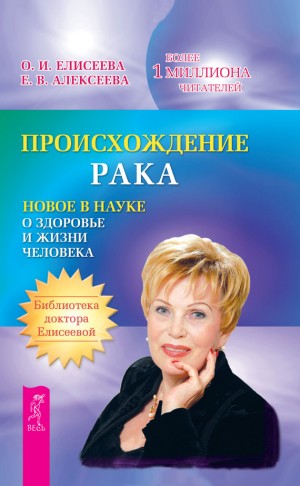 Елисеева Екатерина, Елисеева Ольга Ивановна - Происхождение рака. Новое в науке о здоровье и жизни человека