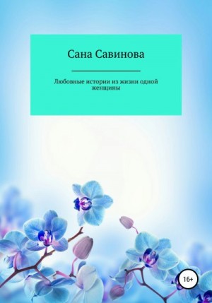 Савинова Сана - Любовные истории из жизни одной женщины