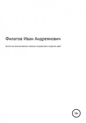 Филатов Иван - Бытие как возникновение новизны посредством создания идей