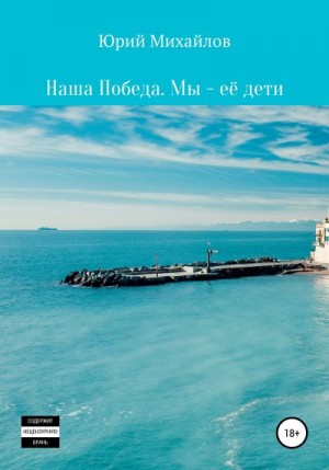 Михайлов Юрий - Наша Победа. Мы – её дети