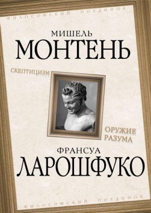 Монтень Мишель, Ларошфуко Франсуа VI - Скептицизм. Оружие разума