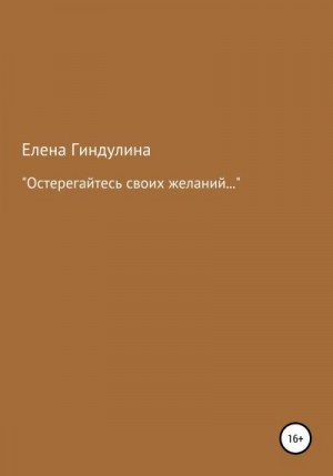 Гиндулина Елена - «Остерегайтесь своих желаний…»