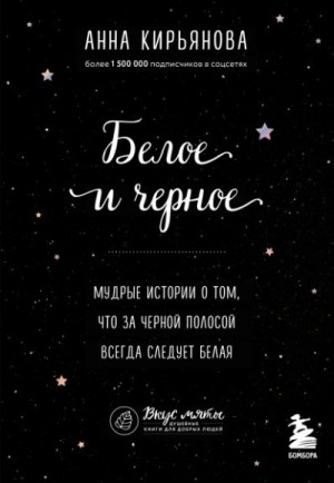 Кирьянова Анна - Белое и черное. Мудрые истории о том, что за черной полосой всегда следует белая