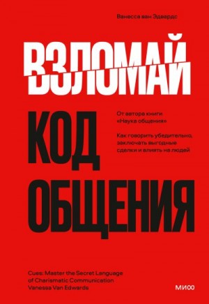 Эдвардс Ванесса - Взломай код общения. Как говорить убедительно, заключать выгодные сделки и влиять на людей