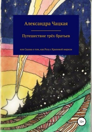 Чацкая Александра - Путешествие трёх братьев, или Сказка о том, как Розу с Крапивой мирили