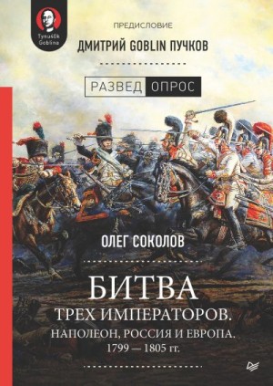 Пучков Дмитрий, Соколов Олег - Битва трех императоров. Наполеон, Россия и Европа. 1799 – 1805 гг.