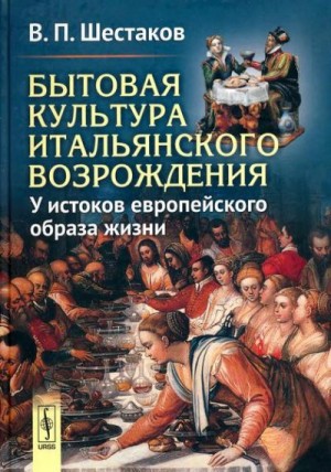 Шестаков Вячеслав - Бытовая культура итальянского Возрождения: У истоков европейского образа жизни