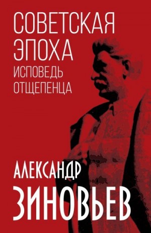 Зиновьев Александр - Советская эпоха. Исповедь отщепенца