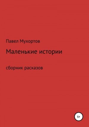 Мухортов Павел - Маленькие истории, возвращающие нас в детство