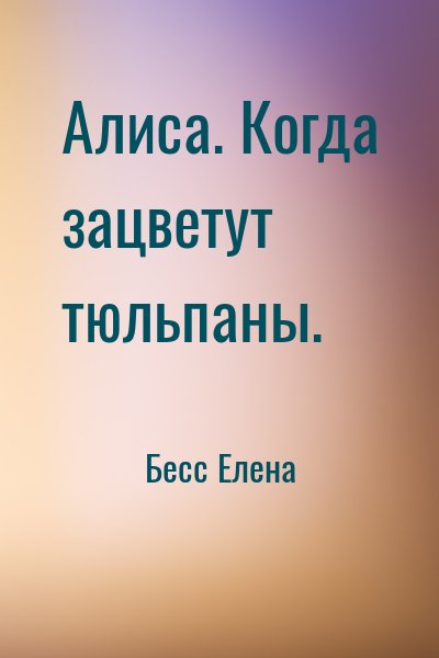 Бесс Елена - Алиса. Когда зацветут тюльпаны.